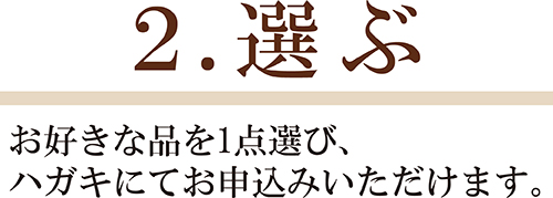 2.選ぶ お好きな商品を1点選び、お申込みいただきます。
